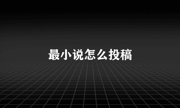 最小说怎么投稿