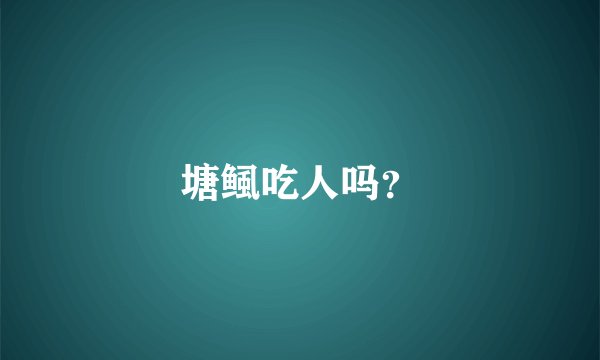 塘鲺吃人吗？