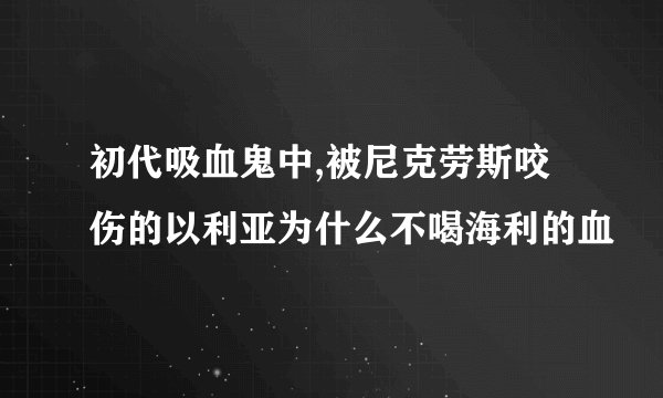 初代吸血鬼中,被尼克劳斯咬伤的以利亚为什么不喝海利的血