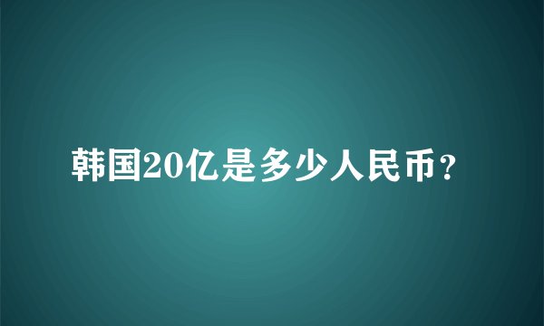 韩国20亿是多少人民币？