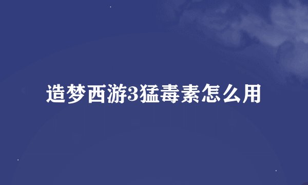 造梦西游3猛毒素怎么用
