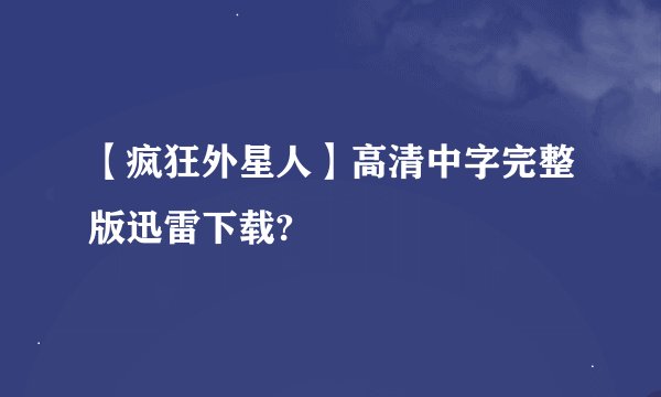 【疯狂外星人】高清中字完整版迅雷下载?
