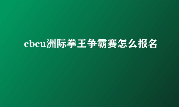 cbcu洲际拳王争霸赛怎么报名