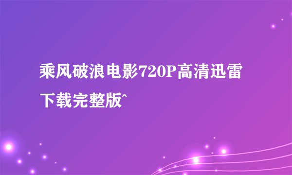乘风破浪电影720P高清迅雷下载完整版^