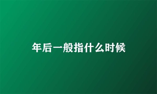 年后一般指什么时候