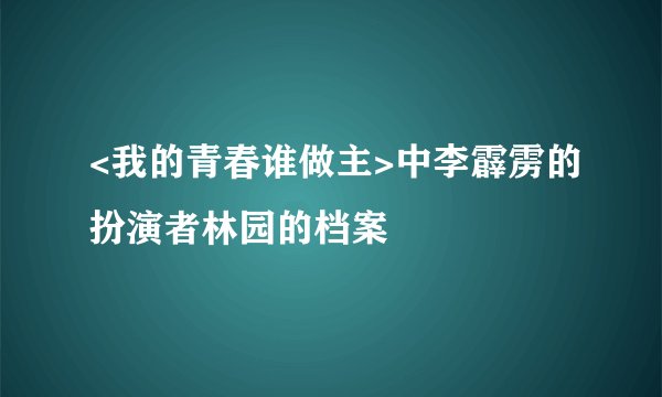 <我的青春谁做主>中李霹雳的扮演者林园的档案
