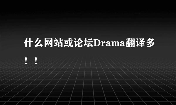 什么网站或论坛Drama翻译多！！