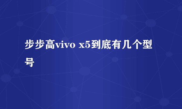 步步高vivo x5到底有几个型号