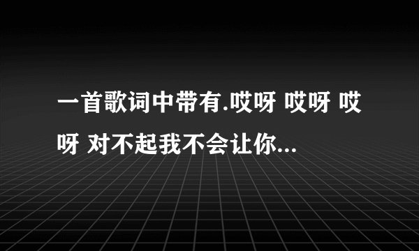 一首歌词中带有.哎呀 哎呀 哎呀 对不起我不会让你在一起 的歌是什么