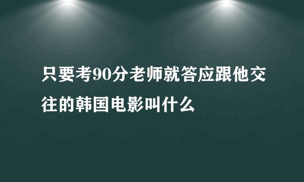 只要考90分老师就答应跟他交往的韩国电影叫什么