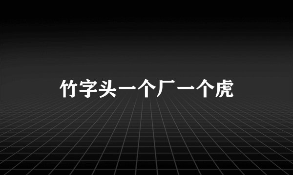 竹字头一个厂一个虎