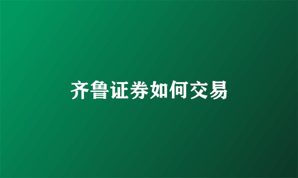 齐鲁证券如何交易