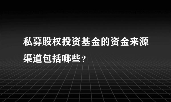 私募股权投资基金的资金来源渠道包括哪些？