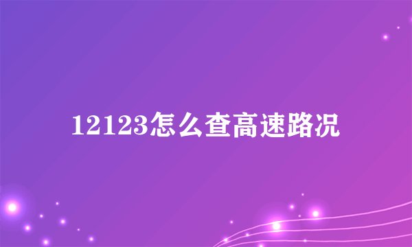 12123怎么查高速路况