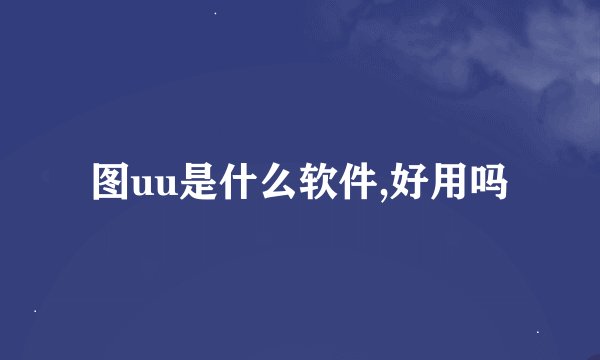 图uu是什么软件,好用吗