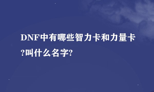 DNF中有哪些智力卡和力量卡?叫什么名字?