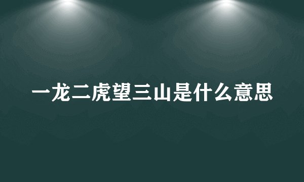 一龙二虎望三山是什么意思