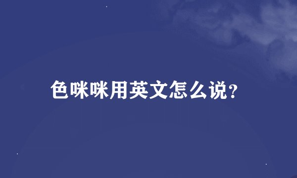 色咪咪用英文怎么说？