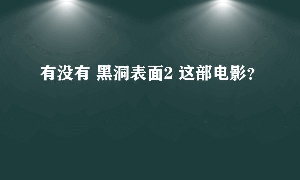 有没有 黑洞表面2 这部电影？