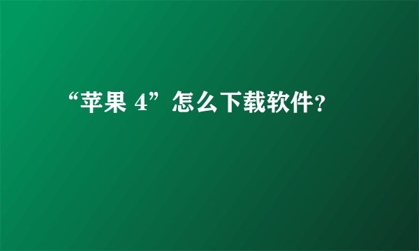 “苹果 4”怎么下载软件？