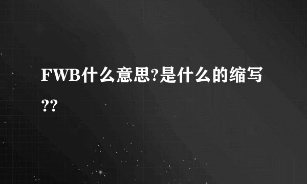 FWB什么意思?是什么的缩写??