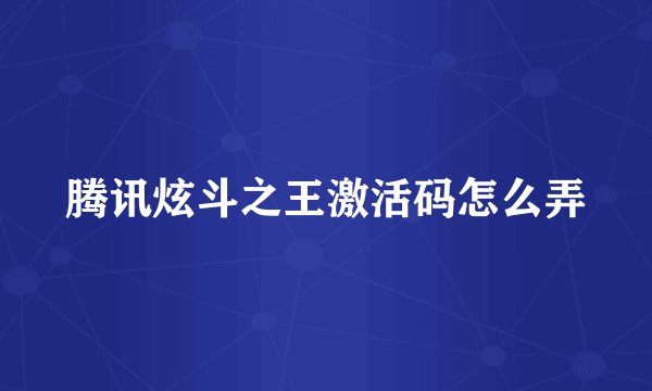 腾讯炫斗之王激活码怎么弄