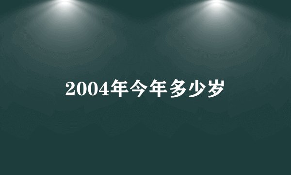 2004年今年多少岁