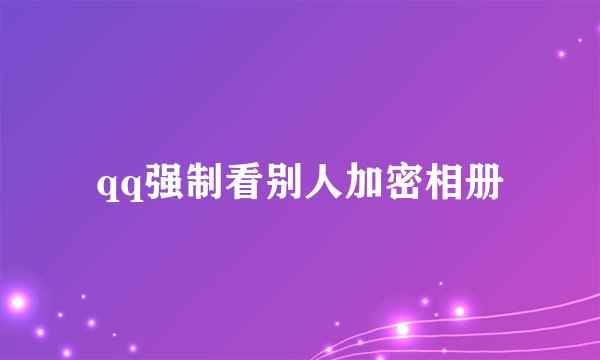 qq强制看别人加密相册