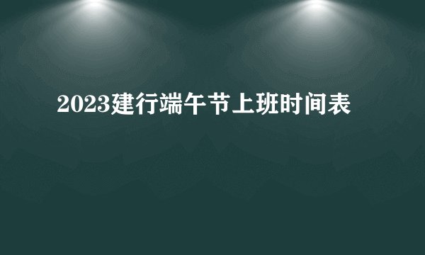 2023建行端午节上班时间表