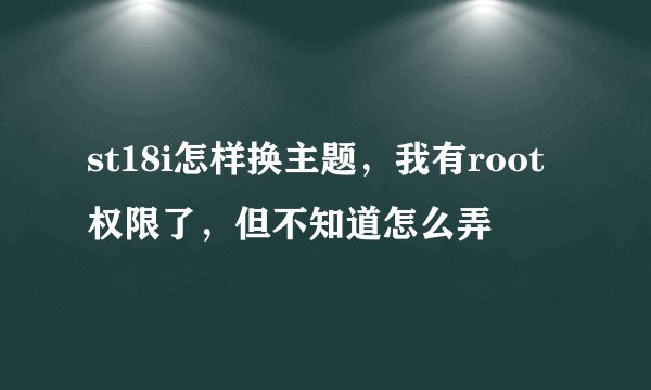 st18i怎样换主题，我有root权限了，但不知道怎么弄