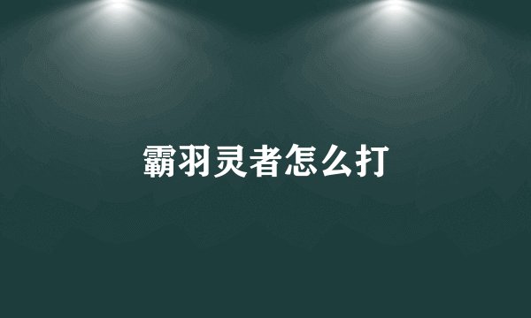 霸羽灵者怎么打