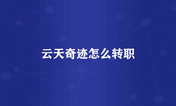 云天奇迹怎么转职