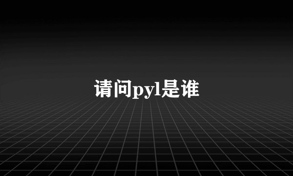 请问pyl是谁