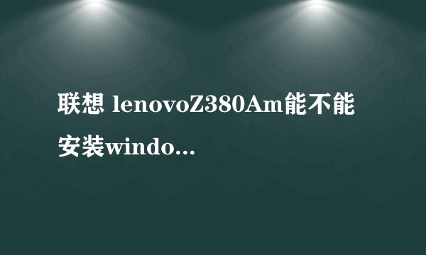 联想 lenovoZ380Am能不能安装windows7系统 如何安装