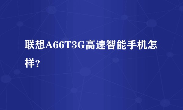 联想A66T3G高速智能手机怎样？