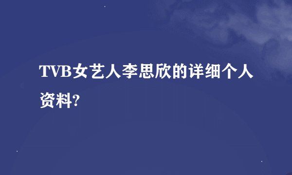 TVB女艺人李思欣的详细个人资料?
