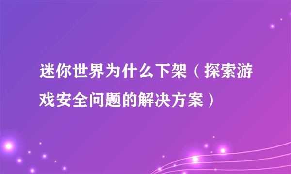 迷你世界为什么下架（探索游戏安全问题的解决方案）