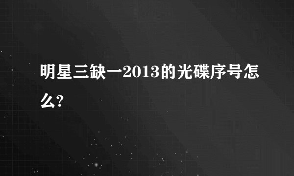 明星三缺一2013的光碟序号怎么?