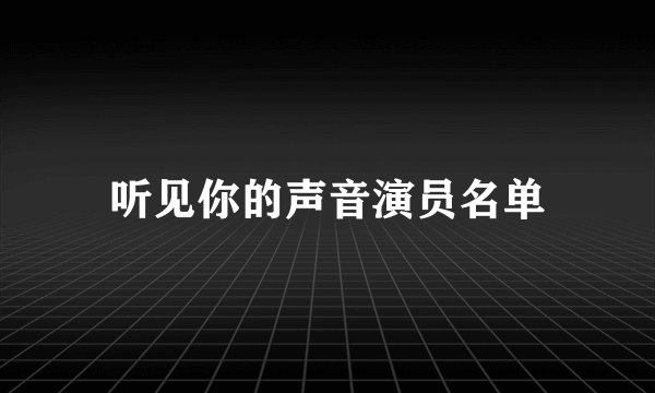 听见你的声音演员名单
