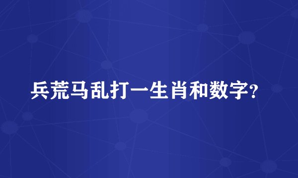 兵荒马乱打一生肖和数字？