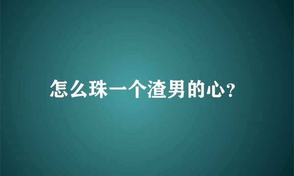 怎么珠一个渣男的心？