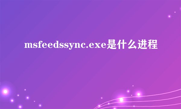 msfeedssync.exe是什么进程
