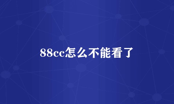 88cc怎么不能看了