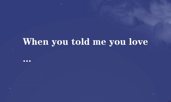 When you told me you love me什么意思?