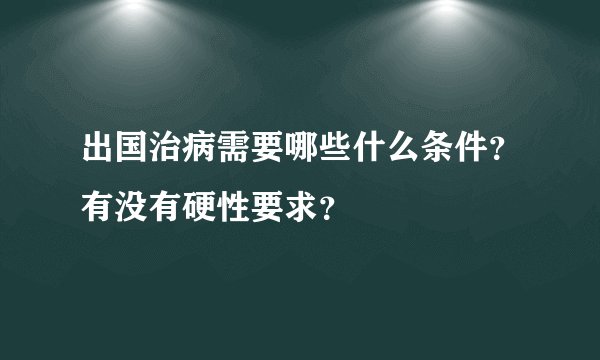 出国治病需要哪些什么条件？有没有硬性要求？