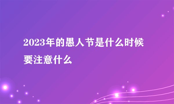2023年的愚人节是什么时候 要注意什么