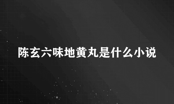陈玄六味地黄丸是什么小说