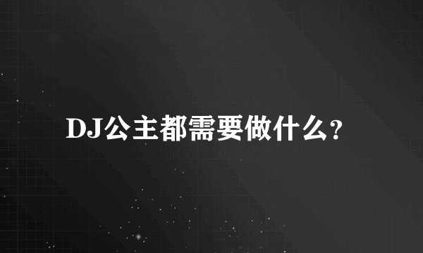 DJ公主都需要做什么？