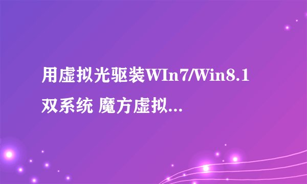 用虚拟光驱装WIn7/Win8.1双系统 魔方虚拟光驱如何用?