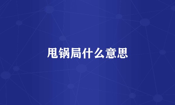 甩锅局什么意思